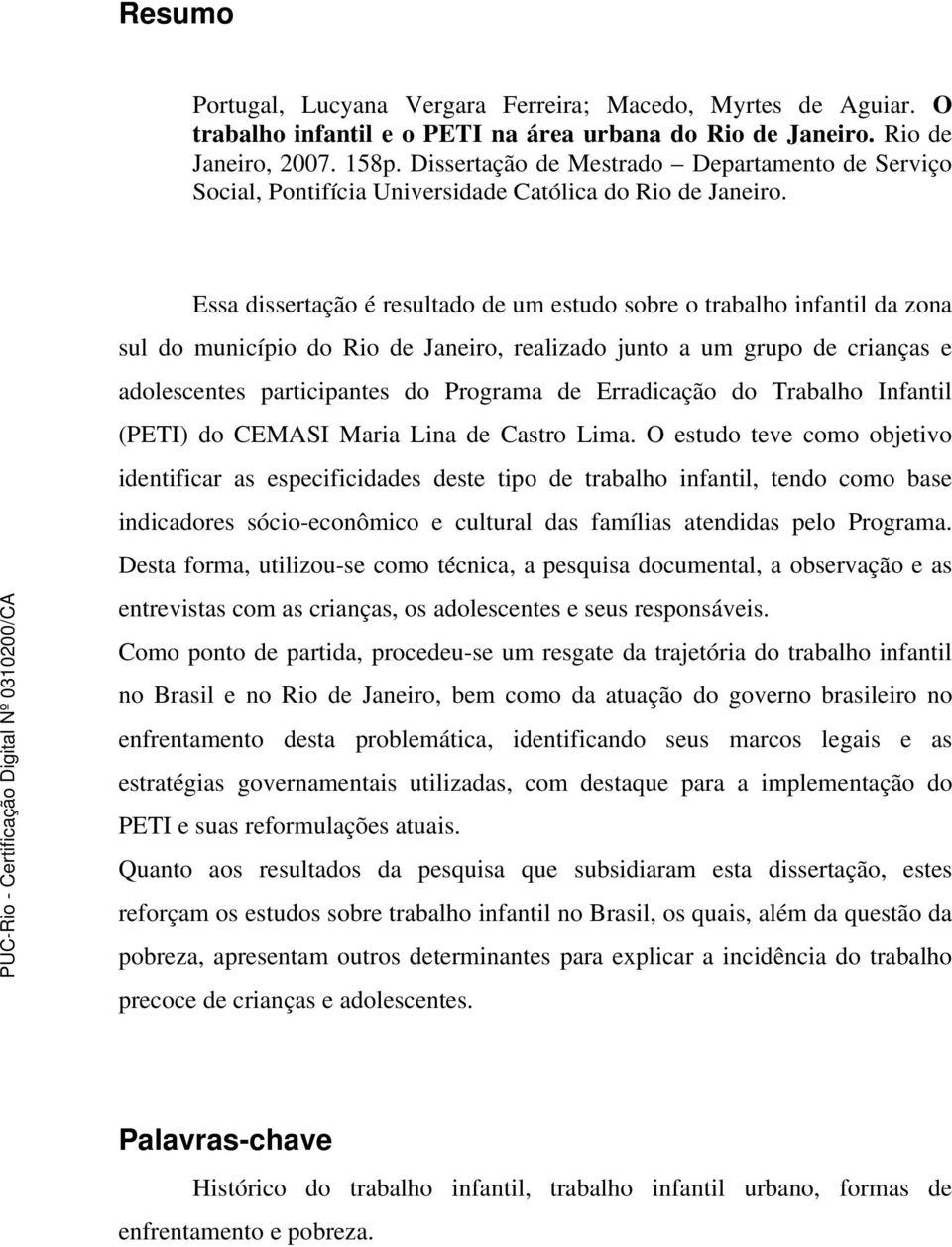 Essa dissertação é resultado de um estudo sobre o trabalho infantil da zona sul do município do Rio de Janeiro, realizado junto a um grupo de crianças e adolescentes participantes do Programa de