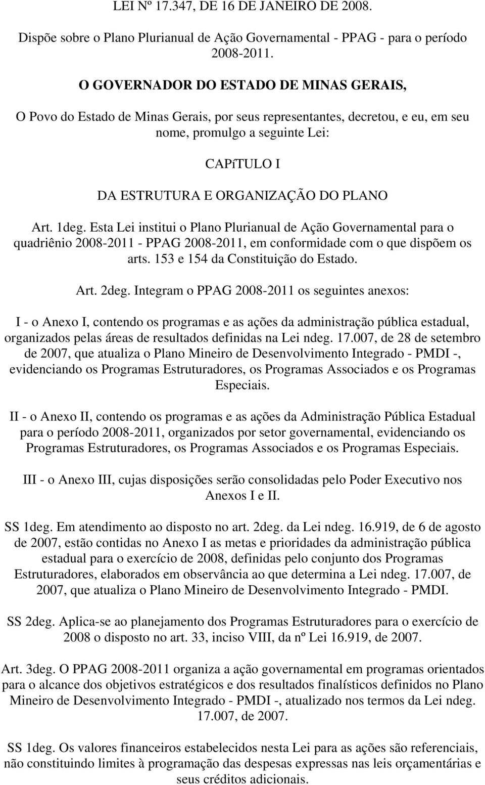 Art. deg. Esta Lei institui o Plano Plurianual de Ação Governamental para o quadriênio 8- - PPAG 8-, em conformidade com o que dispõem os arts. 53 e 54 da Constituição do Estado. Art. deg. Integram o PPAG 8- os seguintes anexos: I - o Anexo I, contendo os programas e as ações da administração pública estadual, organizados pelas áreas de resultados definidas na Lei ndeg.