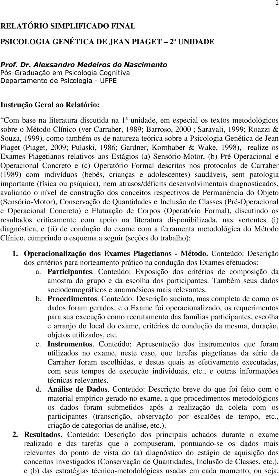 textos metodológicos sobre o Método Clínico (ver Carraher, 1989; Barroso, 2000 ; Saravali, 1999; Roazzi & Souza, 1999), como também os de natureza teórica sobre a Psicologia Genética de Jean Piaget