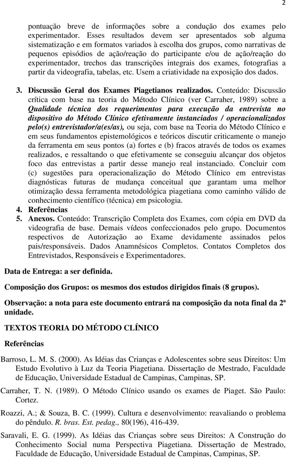 do experimentador, trechos das transcrições integrais dos exames, fotografias a partir da videografia, tabelas, etc. Usem a criatividade na exposição dos dados. 3.