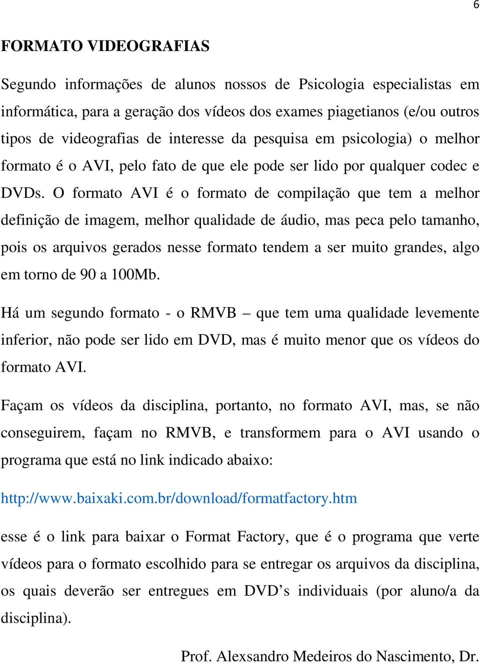 O formato AVI é o formato de compilação que tem a melhor definição de imagem, melhor qualidade de áudio, mas peca pelo tamanho, pois os arquivos gerados nesse formato tendem a ser muito grandes, algo