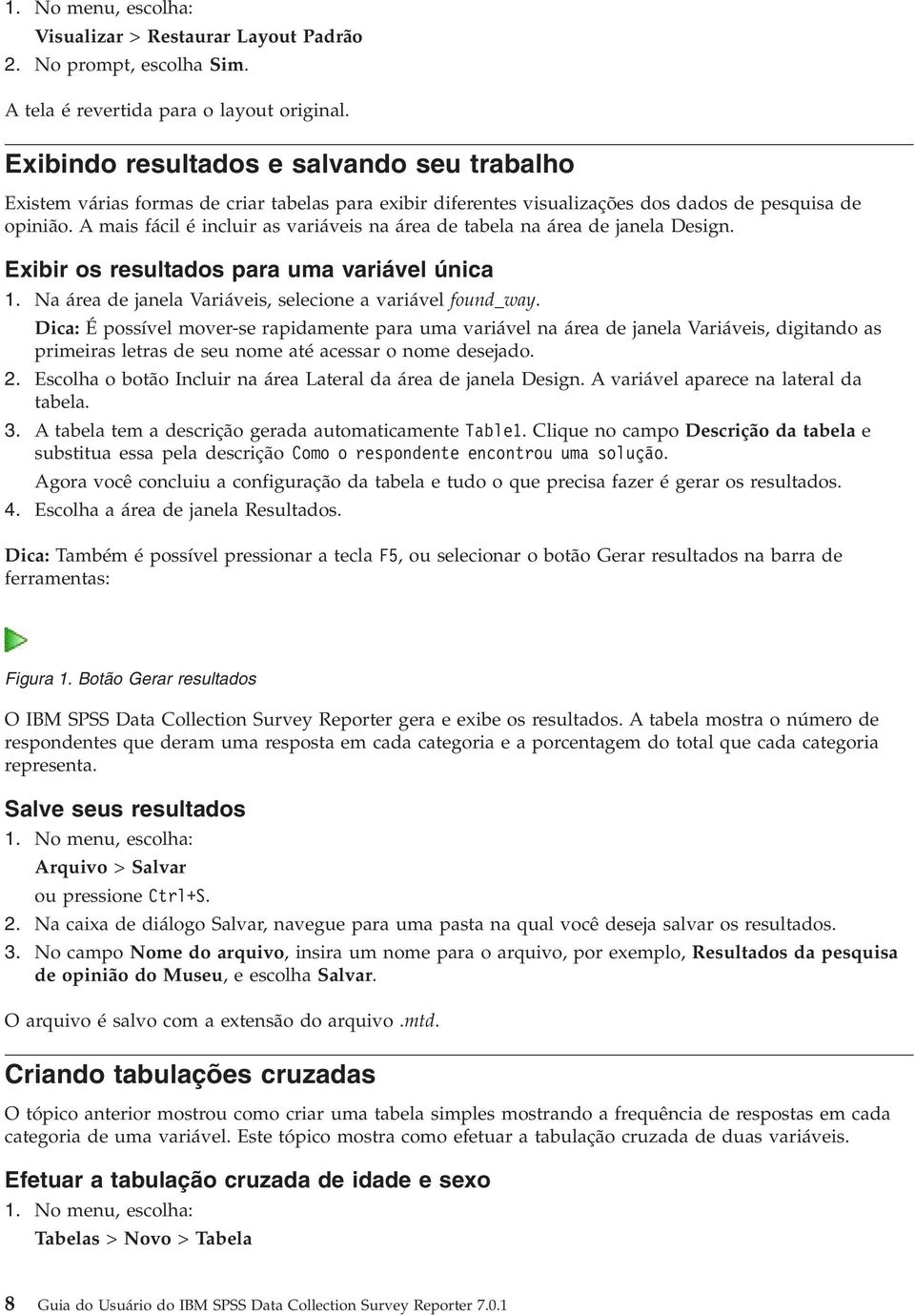 A mais fácil é incluir as variáveis na área de tabela na área de janela Design. Exibir os resultados para uma variável única 1. Na área de janela Variáveis, selecione a variável found_way.