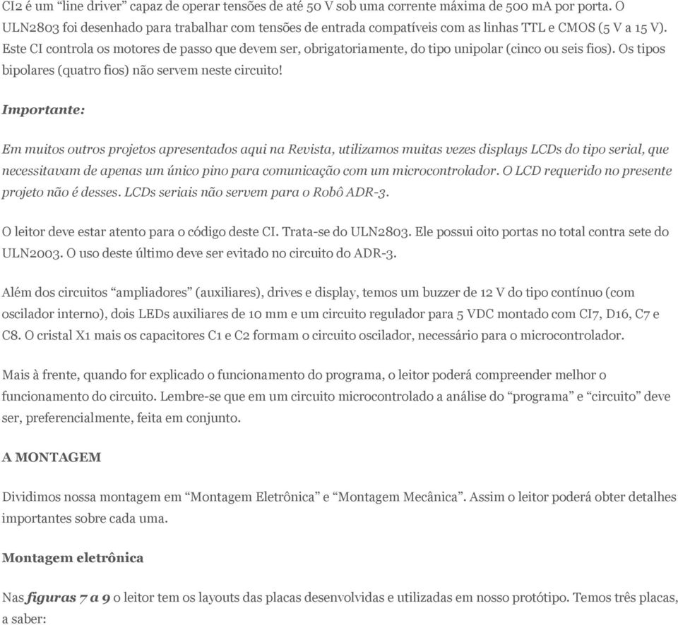 Este CI controla os motores de passo que devem ser, obrigatoriamente, do tipo unipolar (cinco ou seis fios). Os tipos bipolares (quatro fios) não servem neste circuito!