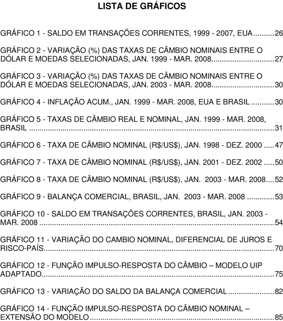 ..30 GRÁFICO 5 - TAXAS DE CÂMBIO REAL E NOMINAL, JAN. 1999 - MAR. 2008, BRASIL...31 GRÁFICO 6 - TAXA DE CÂMBIO NOMINAL (R$/US$), JAN. 1998 - DEZ. 2000.