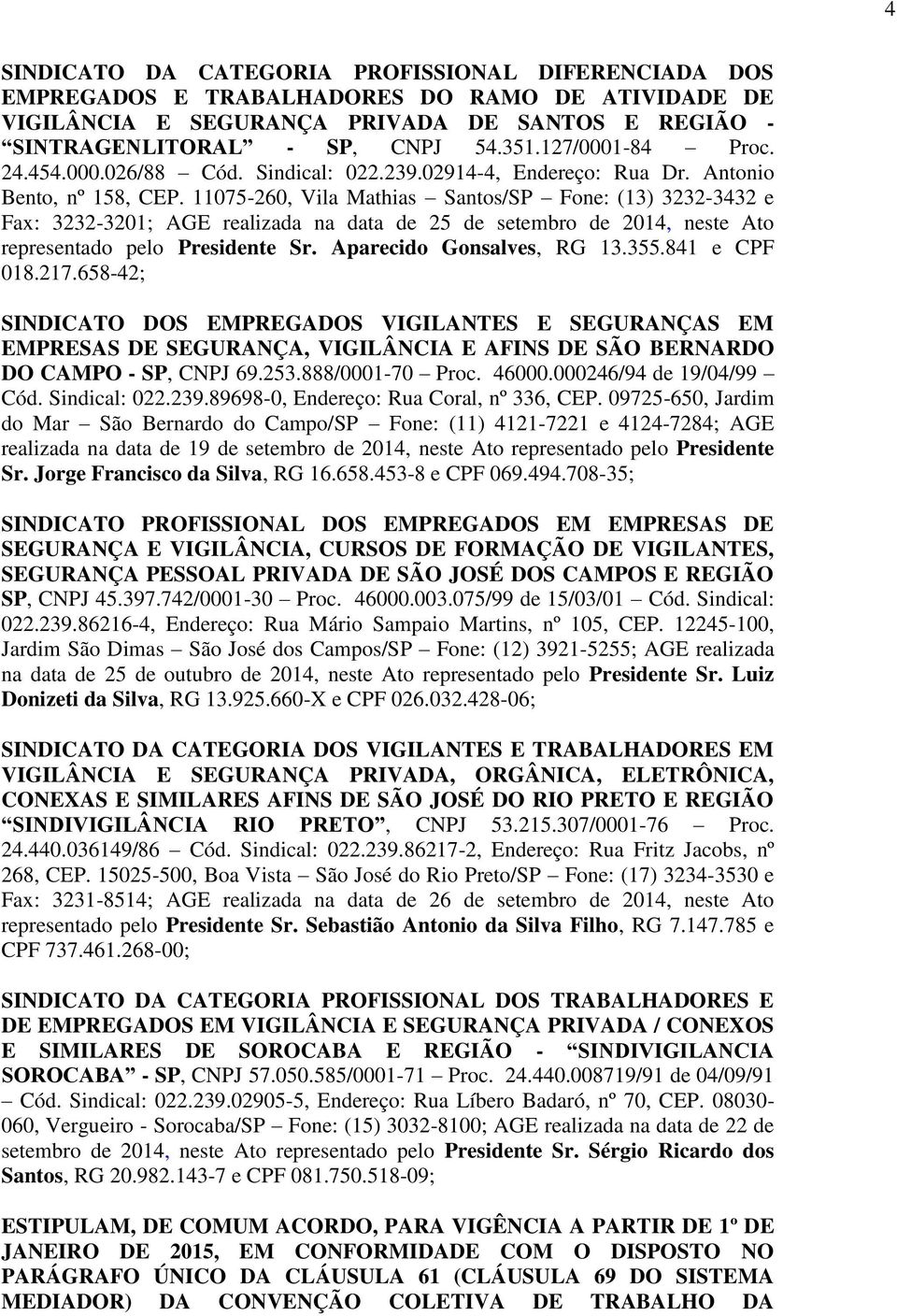 11075-260, Vila Mathias Santos/SP Fone: (13) 3232-3432 e Fax: 3232-3201; AGE realizada na data de 25 de setembro de 2014, neste Ato representado pelo Presidente Sr. Aparecido Gonsalves, RG 13.355.