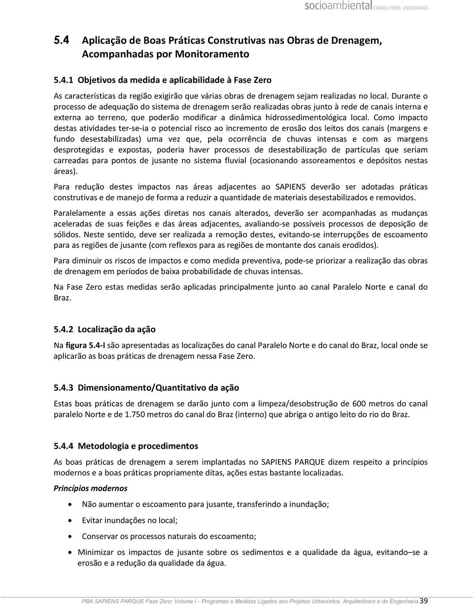 Como impacto destas atividades ter se ia o potencial risco ao incremento de erosão dos leitos dos canais (margens e fundo desestabilizadas) uma vez que, pela ocorrência de chuvas intensas e com as