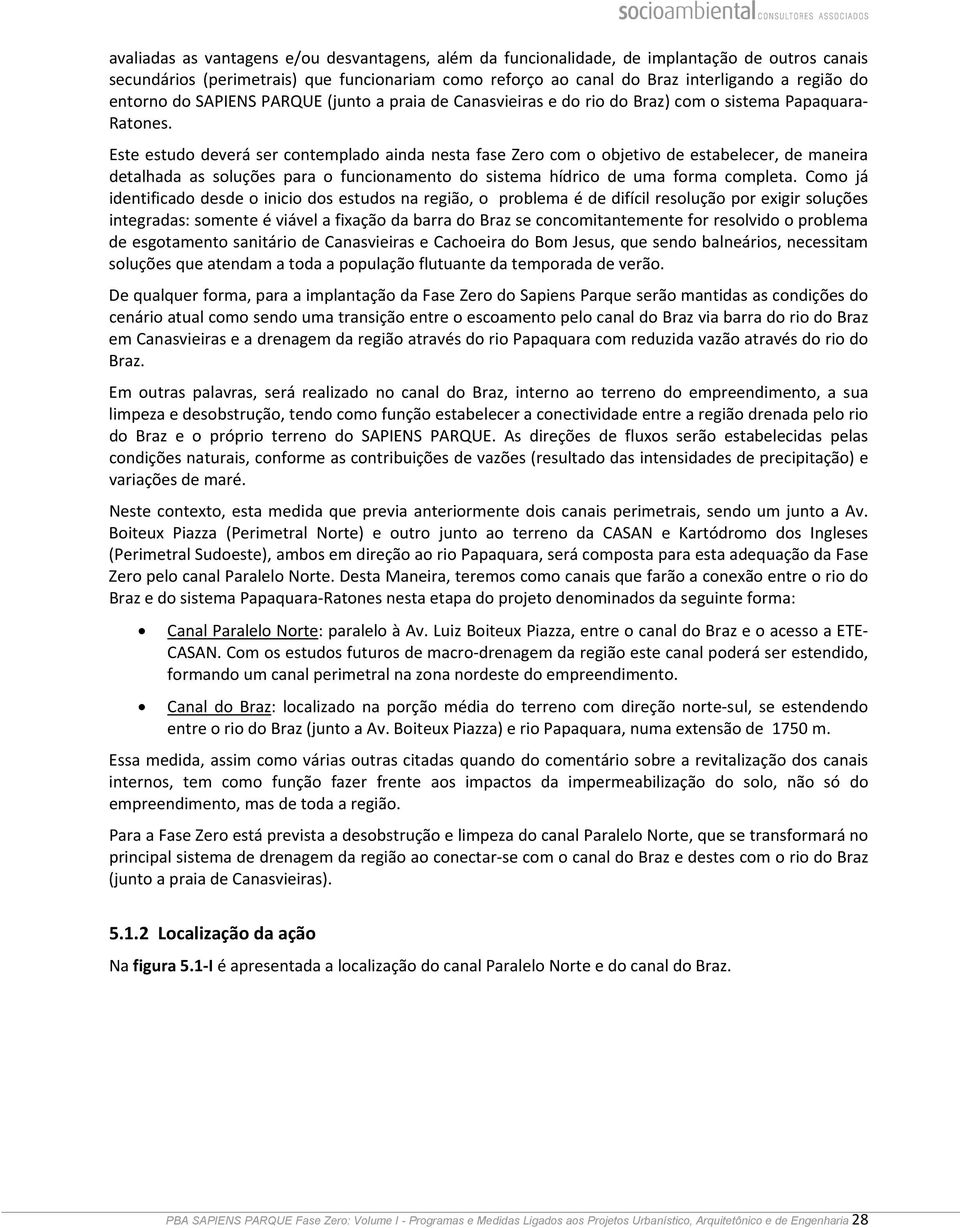 Este estudo deverá ser contemplado ainda nesta fase Zero com o objetivo de estabelecer, de maneira detalhada as soluções para o funcionamento do sistema hídrico de uma forma completa.