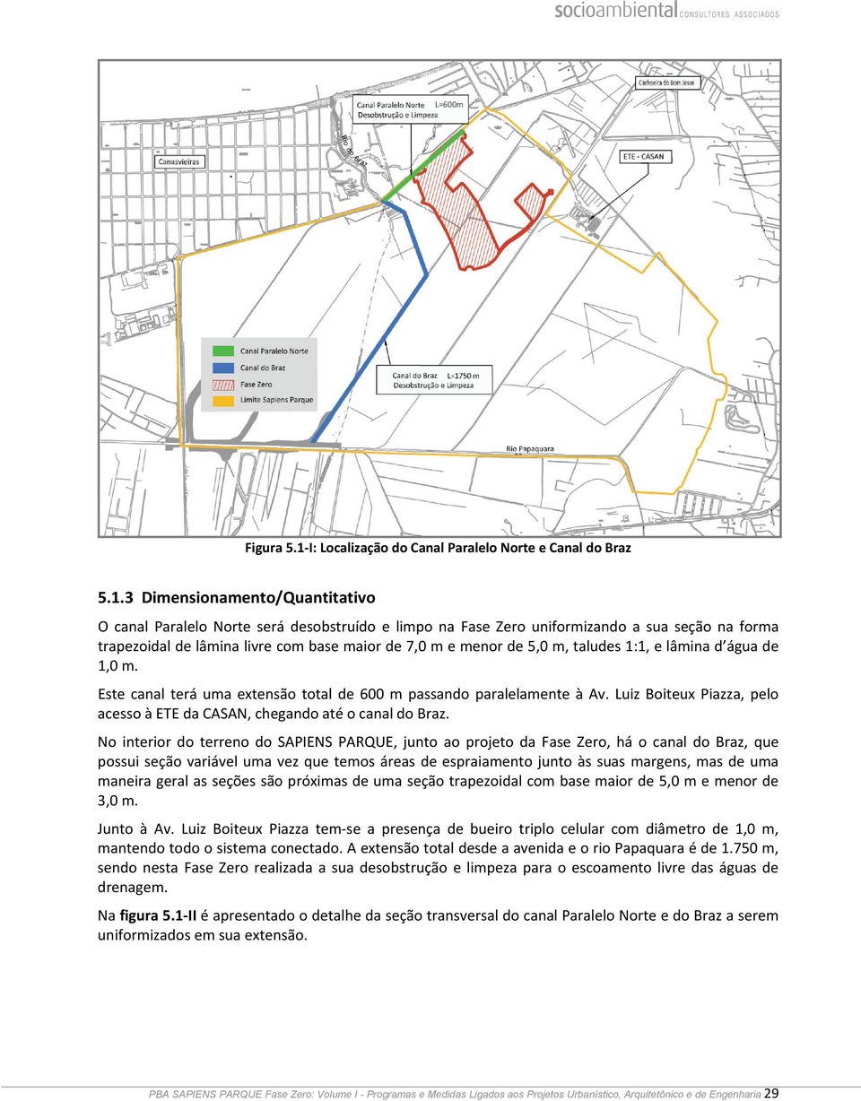 3 Dimensionamento/Quantitativo O canal Paralelo Norte será desobstruído e limpo na Fase Zero uniformizando a sua seção na forma trapezoidal de lâmina livre com base maior de 7,0 m e menor de 5,0 m,