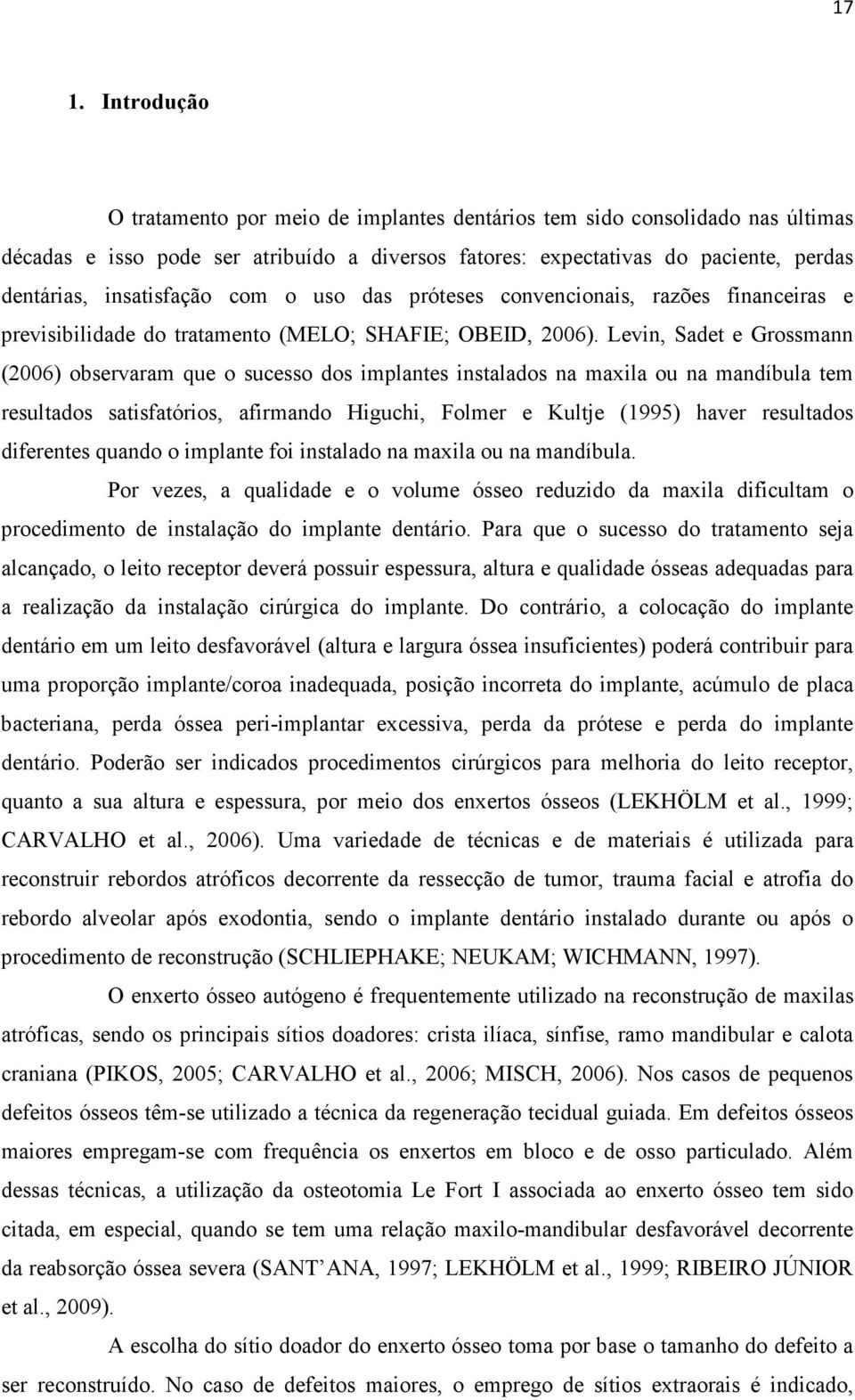 Levin, Sadet e Grossmann (2006) observaram que o sucesso dos implantes instalados na maxila ou na mandíbula tem resultados satisfatórios, afirmando Higuchi, Folmer e Kultje (1995) haver resultados