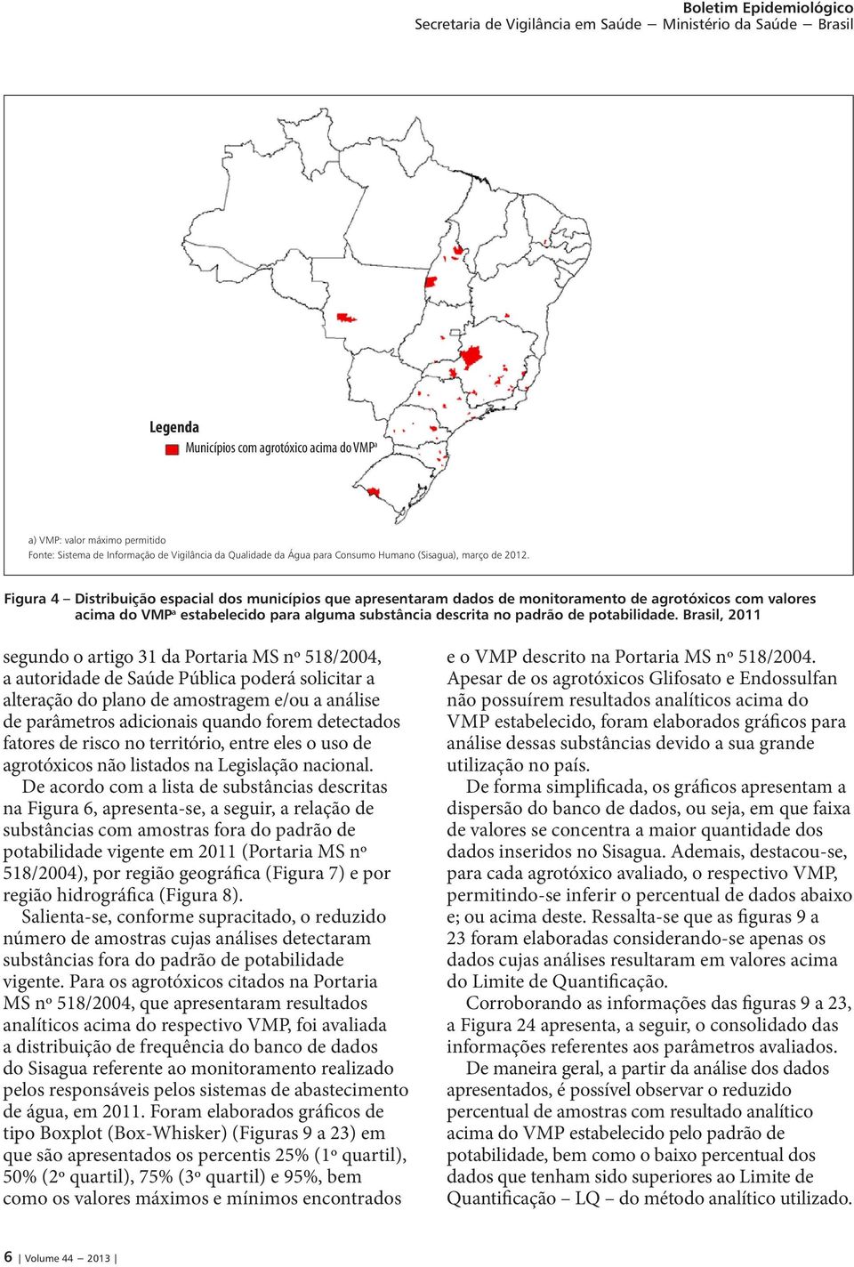 Brasil, 2011 segundo o artigo 31 da Portaria MS nº 518/2004, a autoridade de Saúde Pública poderá solicitar a alteração do plano de amostragem e/ou a análise de parâmetros adicionais quando forem