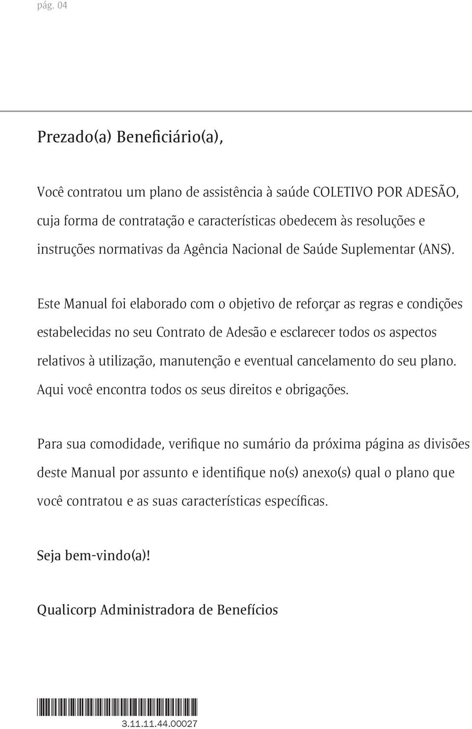 Este Manual foi elaborado com o objetivo de reforçar as regras e condições estabelecidas no seu Contrato de Adesão e esclarecer todos os aspectos relativos à utilização, manutenção e eventual