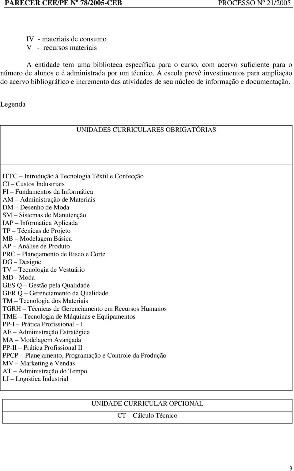 Legenda UNIDADES CURRICULARES OBRIGATÓRIAS ITTC Introdução à Tecnologia Têxtil e Confecção CI Custos Industriais FI Fundamentos da Informática AM Administração de Materiais DM Desenho de Moda SM