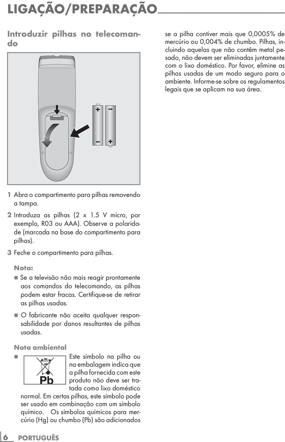 Informe-se sobre os regulamentos legais que se aplicam na sua área. 1 Abra o compartimento para pilhas removendo a tampa. 2 Introduza as pilhas (2 x 1.5 V micro, por exemplo, R03 ou AAA).