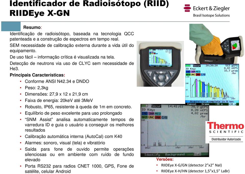 Principais Características: Conforme ANSI N42.34 e DNDO Peso: 2,3kg Dimensões: 27,9 x 12 x 21,9 cm Faixa de energia: 20keV até 3MeV Robusto, IP65, resistente à queda de 1m em concreto.