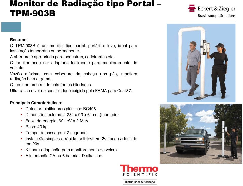 Vazão máxima, com cobertura da cabeça aos pés, monitora radiação beta e gama. O monitor também detecta fontes blindadas. Ultrapassa nível de sensibilidade exigido pela FEMA para Cs-137.