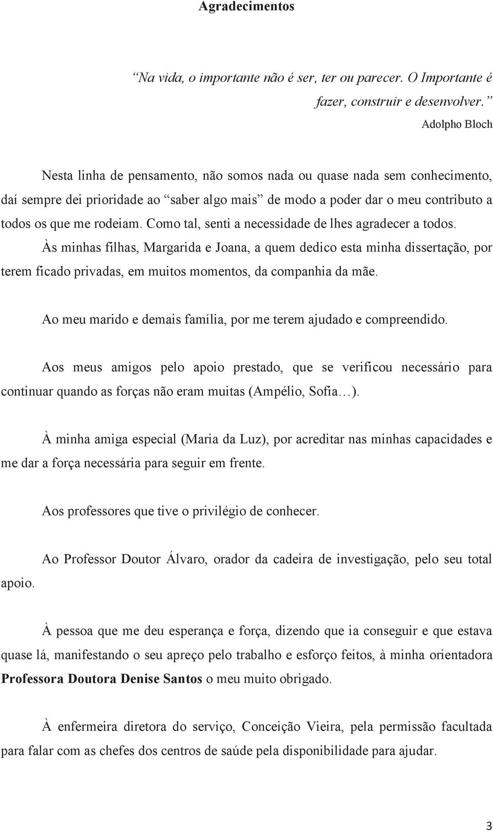 Como tal, senti a necessidade de lhes agradecer a todos. Às minhas filhas, Margarida e Joana, a quem dedico esta minha dissertação, por terem ficado privadas, em muitos momentos, da companhia da mãe.