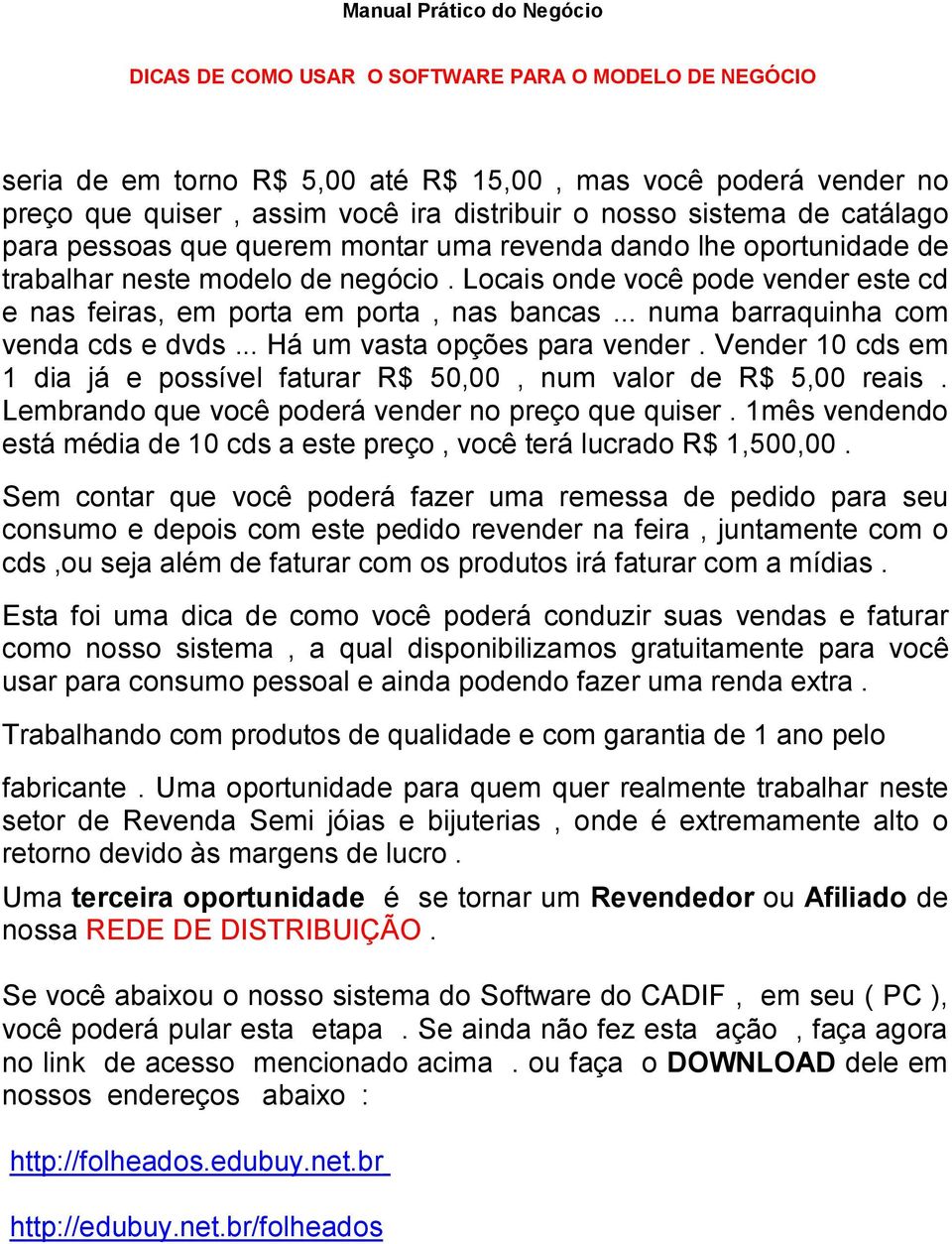 Locais onde você pode vender este cd e nas feiras, em porta em porta, nas bancas... numa barraquinha com venda cds e dvds... Há um vasta opções para vender.