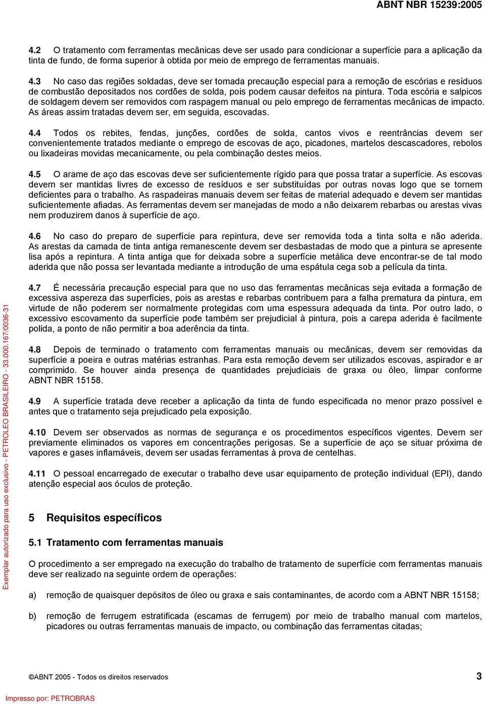 Toda escória e salpicos de soldagem devem ser removidos com raspagem manual ou pelo emprego de ferramentas mecânicas de impacto. As áreas assim tratadas devem ser, em seguida, escovadas. 4.