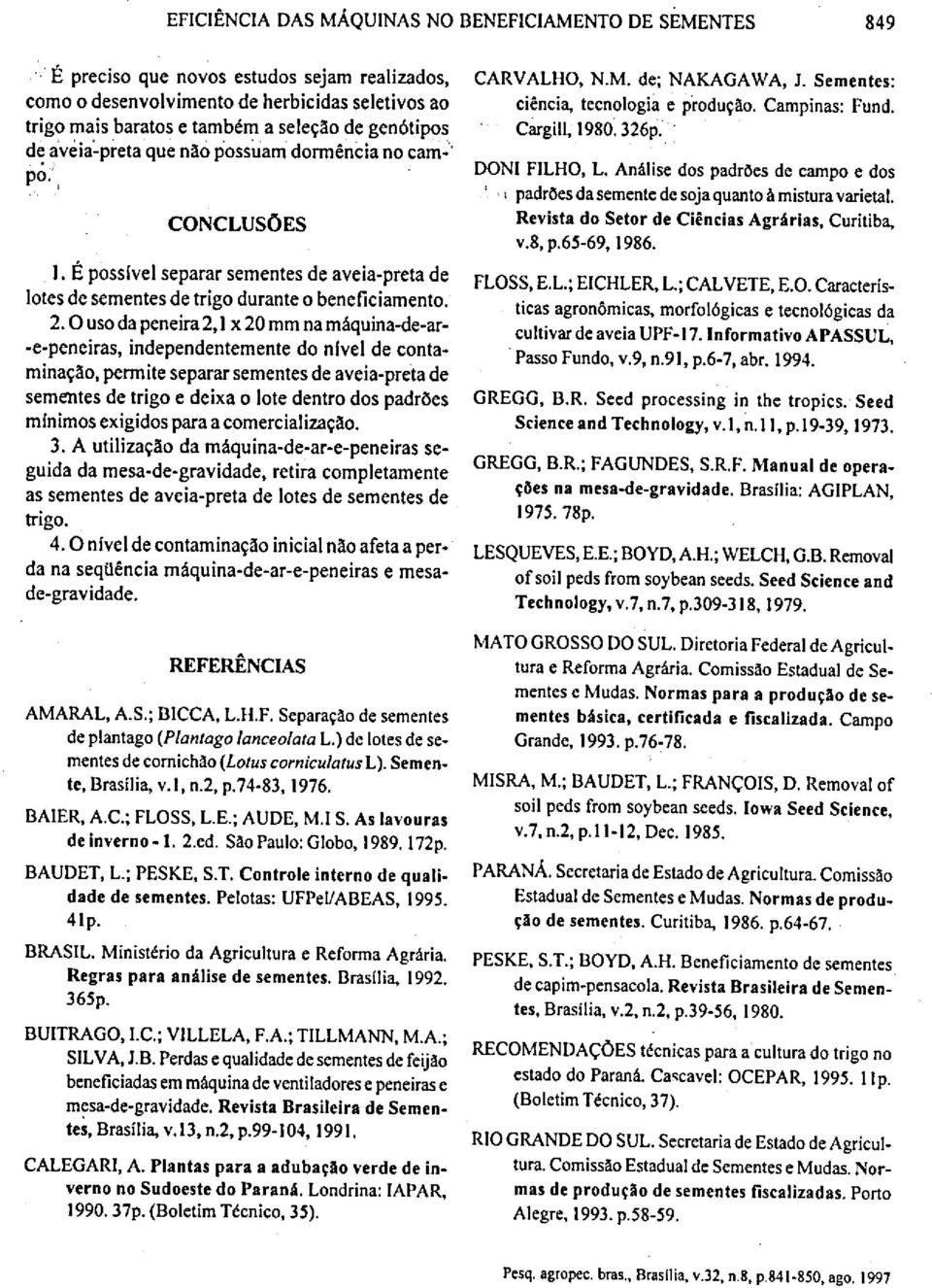 0 uso da peneira 2,1 x 20 mm na máquina-de-ar- -e-peneiras, independentemente do nível de contaminação, permite separar sementes de aveia-preta de sementes de trigo e deixa o lote dentro dos padrões