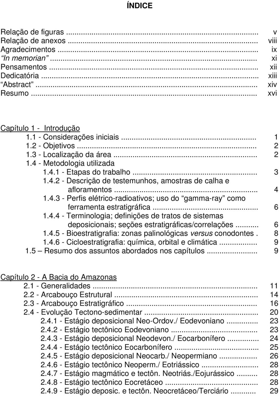 .. 1.4.3 - Perfis elétrico-radioativos; uso do gamma-ray como ferramenta estratigráfica... 1.4.4 - Terminologia; definições de tratos de sistemas deposicionais; seções estratigráficas/correlações... 1.4.5 - Bioestratigrafia: zonas palinológicas versus conodontes.