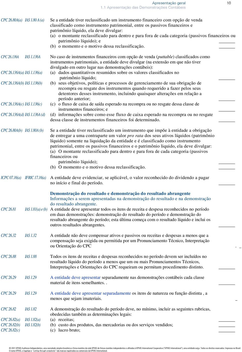 divulgar: (a) o montante reclassificado para dentro e para fora de cada categoria (passivos financeiros ou patrimônio líquido); e (b) o momento e o motivo dessa reclassificação. CPC 26.136A IAS 1.