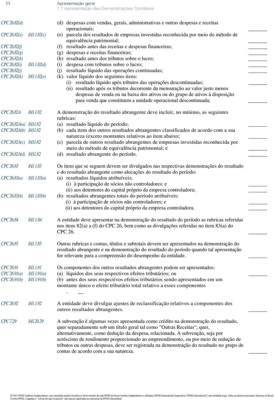 82(g) (g) despesas e receitas financeiras; CPC 26.82(h) (h) resultado antes dos tributos sobre o lucro; CPC 26.82(i) IAS 1.82(d) (i) despesa com tributos sobre o lucro; CPC 26.