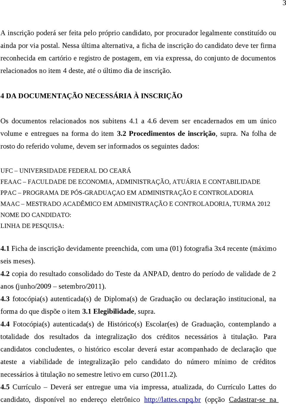 o último dia de inscrição. 4 DA DOCUMENTAÇÃO NECESSÁRIA À INSCRIÇÃO Os documentos relacionados nos subitens 4.1 a 4.6 devem ser encadernados em um único volume e entregues na forma do item 3.