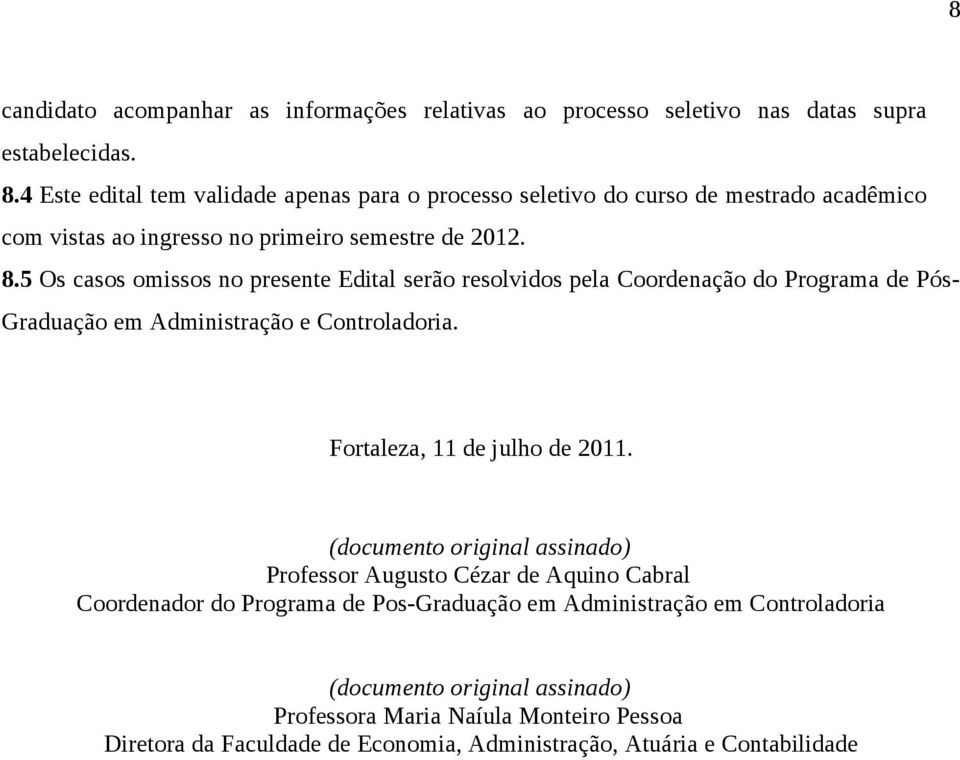 5 Os casos omissos no presente Edital serão resolvidos pela Coordenação do Programa de Pós- Graduação em Administração e Controladoria. Fortaleza, 11 de julho de 2011.