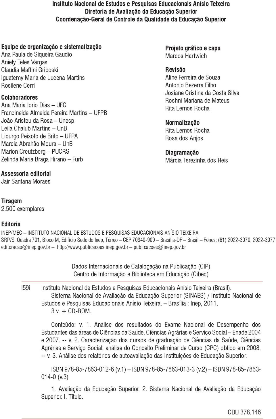 Francineide Almeida Pereira Martins UFPB João Aristeu da Rosa Unesp Leila Chalub Martins UnB Licurgo Peixoto de Brito UFPA Marcia Abrahão Moura UnB Marion Creutzberg PUCRS Zelinda Maria Braga Hirano