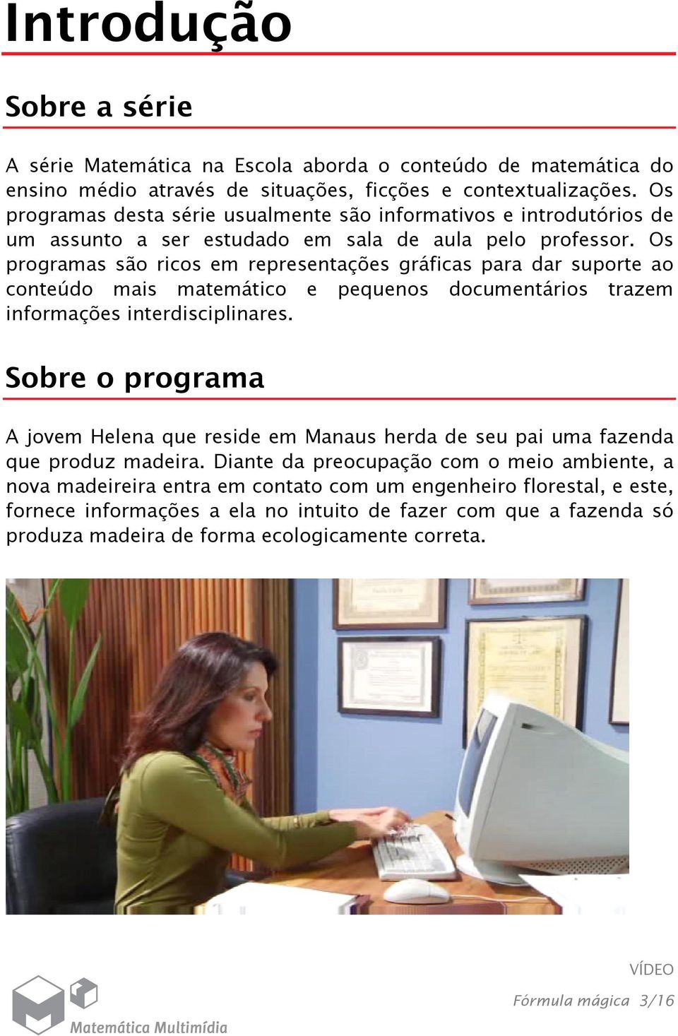 Os programas são ricos em representações gráficas para dar suporte ao conteúdo mais matemático e pequenos documentários trazem informações interdisciplinares.