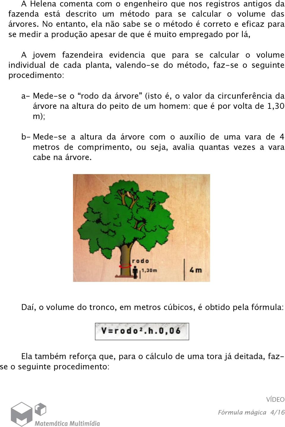 planta, valendo-se do método, faz-se o seguinte procedimento: a- Mede-se o rodo da árvore (isto é, o valor da circunferência da árvore na altura do peito de um homem: que é por volta de 1,30 m); b-