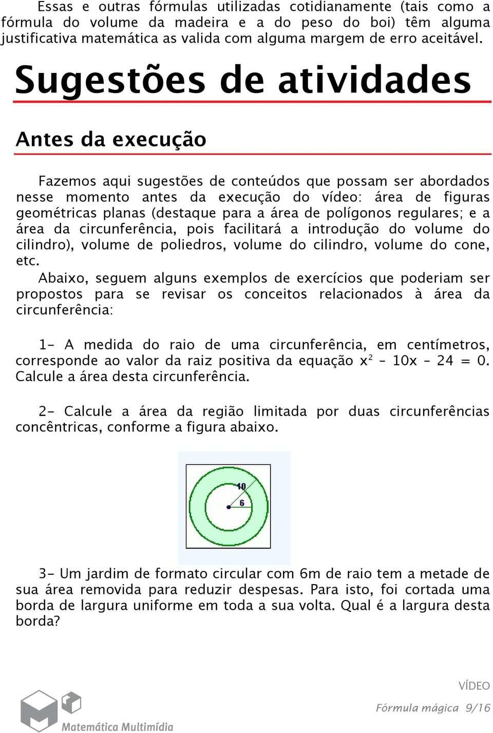 área de polígonos regulares; e a área da circunferência, pois facilitará a introdução do volume do cilindro), volume de poliedros, volume do cilindro, volume do cone, etc.