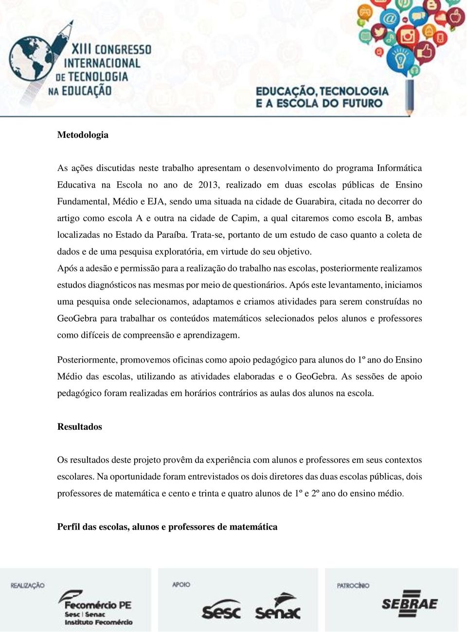 Trata-se, portanto de um estudo de caso quanto a coleta de dados e de uma pesquisa exploratória, em virtude do seu objetivo.