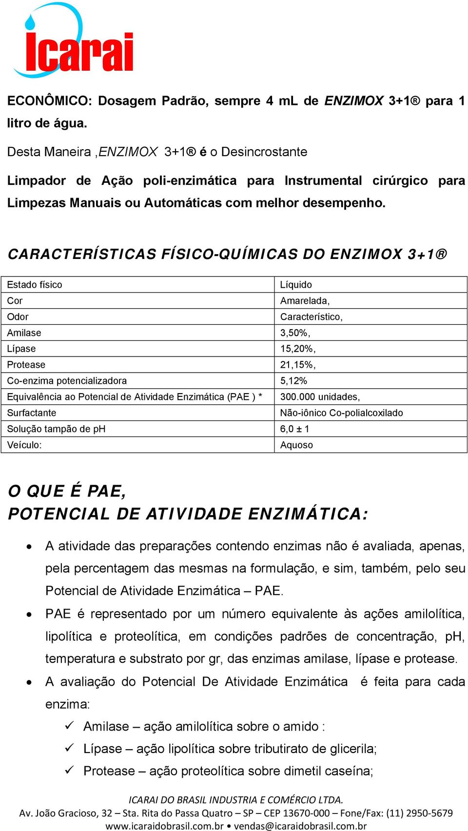 CARACTERÍSTICAS FÍSICO-QUÍMICAS DO ENZIMOX 3+1 Estado físico Líquido Cor Amarelada, Odor Característico, Amilase 3,50%, Lípase 15,20%, Protease 21,15%, Co-enzima potencializadora 5,12% Equivalência