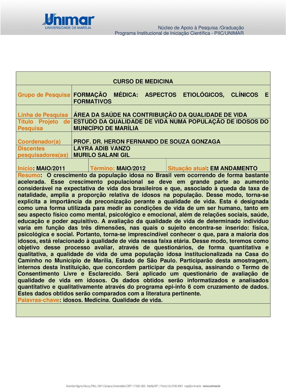 HERON FERNANDO DE SOUZA GONZAGA LAYRA ADIB VANZO MURILO SALANI GIL Início: MAIO/2011 Término: MAIO/2012 Situação atual: EM ANDAMENTO Resumo: O crescimento da população idosa no Brasil vem ocorrendo