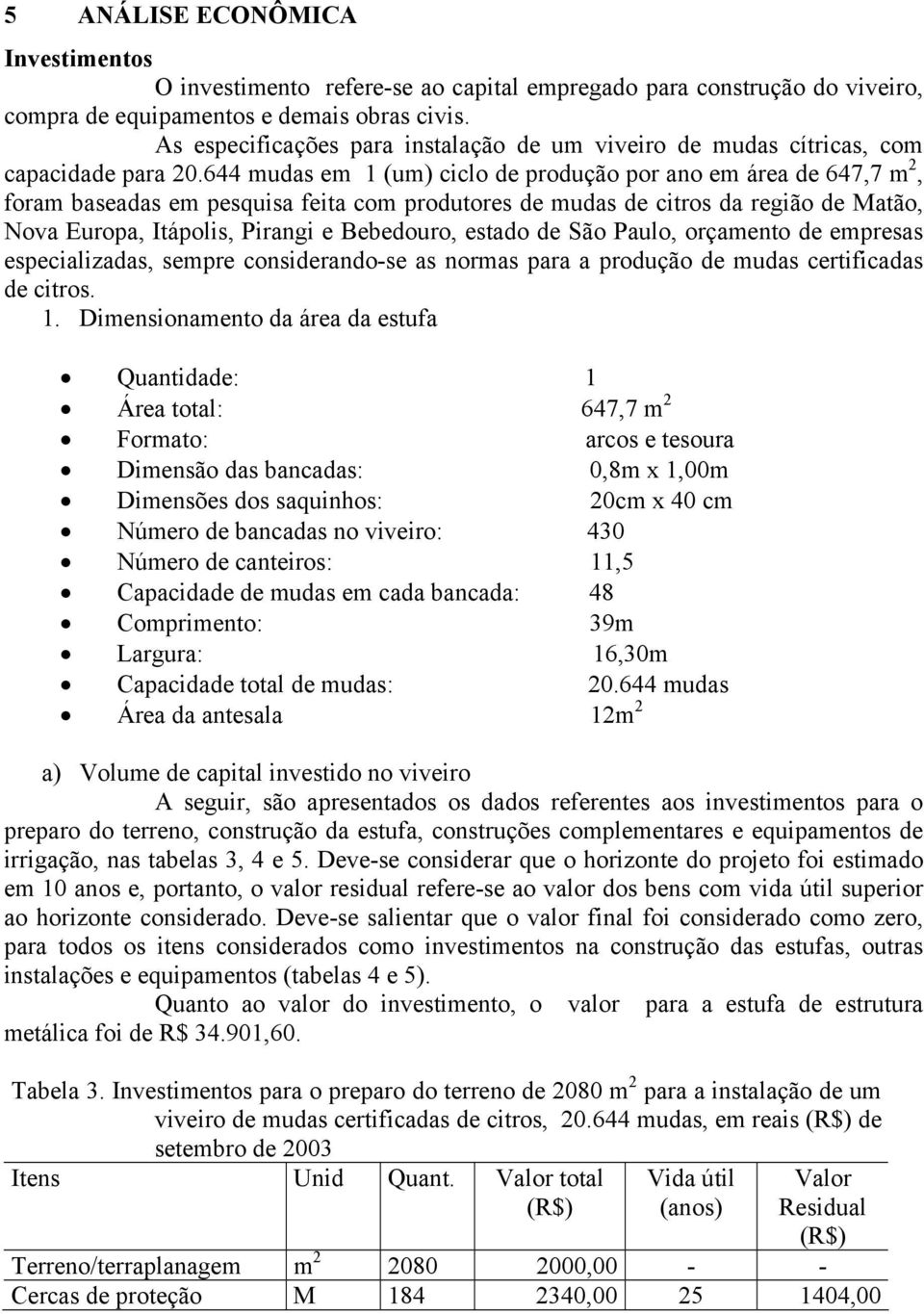 644 mudas em 1 (um) ciclo de produção por ano em área de 647,7 m 2, foram baseadas em pesquisa feita com produtores de mudas de citros da região de Matão, Nova Europa, Itápolis, Pirangi e Bebedouro,