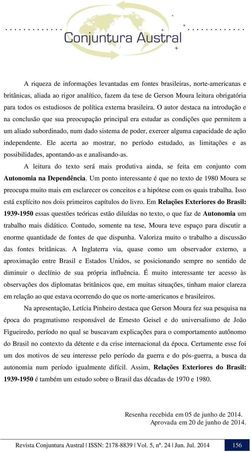 O autor destaca na introdução e na conclusão que sua preocupação principal era estudar as condições que permitem a um aliado subordinado, num dado sistema de poder, exercer alguma capacidade de ação