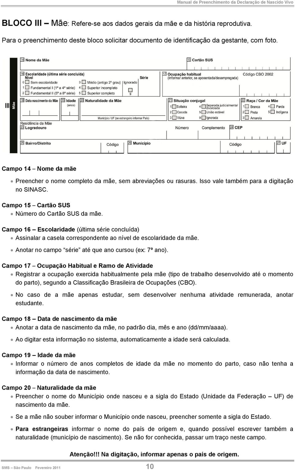 Campo 16 Escolaridade (última série concluída) Assinalar a casela correspondente ao nível de escolaridade da mãe. Anotar no campo série até que ano cursou (ex: 7º ano).