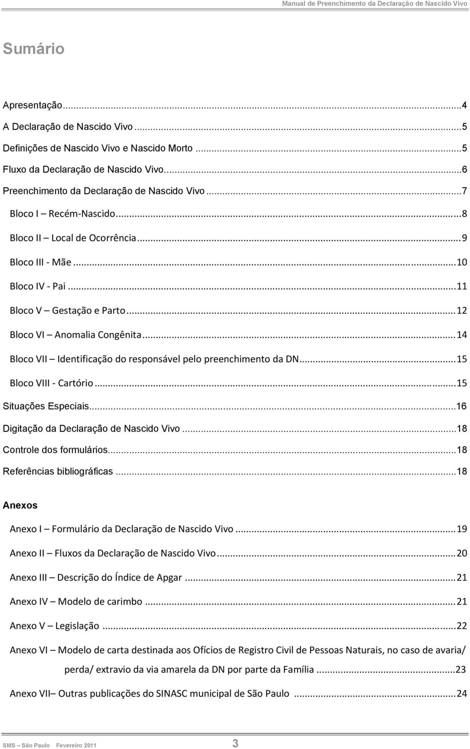 .. 14 Bloco VII Identificação do responsável pelo preenchimento da DN... 15 Bloco VIII Cartório... 15 Situações Especiais...16 Digitação da Declaração de Nascido Vivo...18 Controle dos formulários.