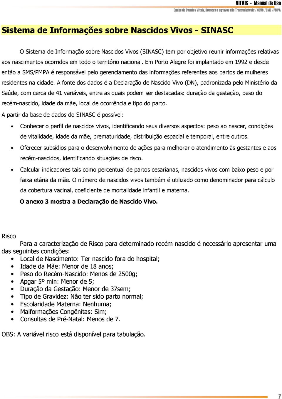 A fonte dos dados é a Declaração de Nascido Vivo (DN), padronizada pelo Ministério da Saúde, com cerca de 41 variáveis, entre as quais podem ser destacadas: duração da gestação, peso do