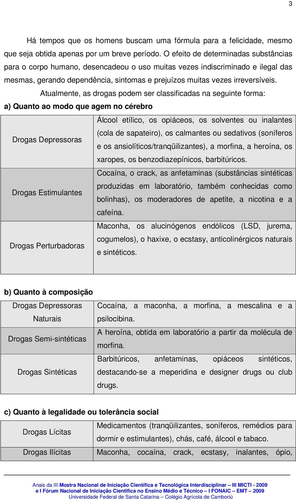 Atualmente, as drogas podem ser classificadas na seguinte forma: a) Quanto ao modo que agem no cérebro Álcool etílico, os opiáceos, os solventes ou inalantes (cola de sapateiro), os calmantes ou