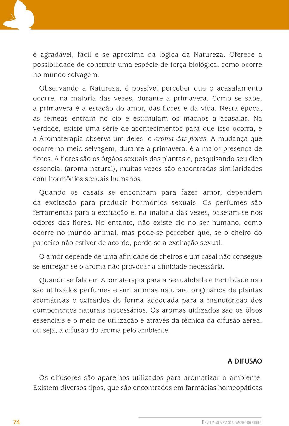 Nesta época, as fêmeas entram no cio e estimulam os machos a acasalar. Na verdade, existe uma série de acontecimentos para que isso ocorra, e a Aromaterapia observa um deles: o aroma das flores.