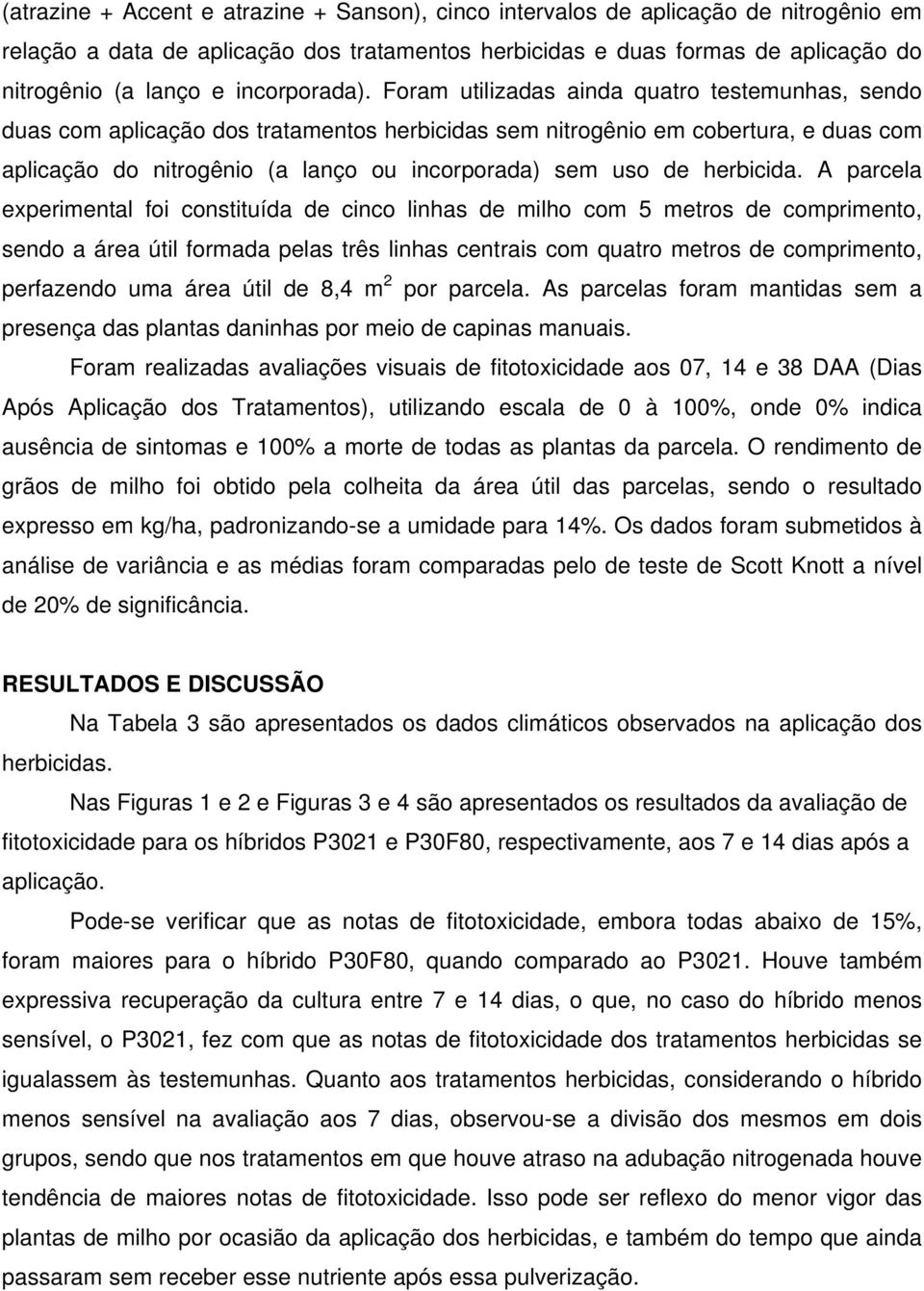 prel experimentl foi onstituíd de ino linhs de milho om metros de omprimento, sendo áre útil formd pels três linhs entris om qutro metros de omprimento, perfzendo um áre útil de 8,4 m 2 por prel.