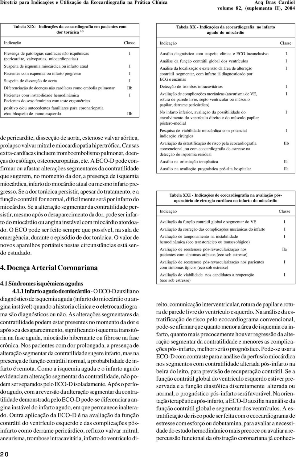 isquemia miocárdica ou infarto atual Pacientes com isquemia ou infarto pregresso Suspeita de dissecção de aorta Diferenciação de doenças não cardíacas como embolia pulmonar Pacientes com