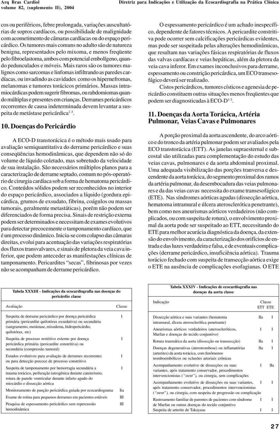 Os tumores mais comuns no adulto são de natureza benigna, representados pelo mixoma, e menos freqüente pelo fibroelastoma, ambos com potencial embolígeno, quando pedunculados e móveis.