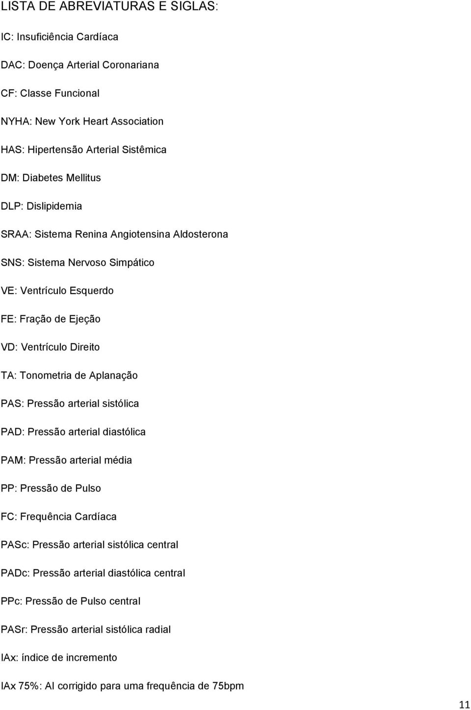 Tonometria de Aplanação PAS: Pressão arterial sistólica PAD: Pressão arterial diastólica PAM: Pressão arterial média PP: Pressão de Pulso FC: Frequência Cardíaca PASc: Pressão arterial