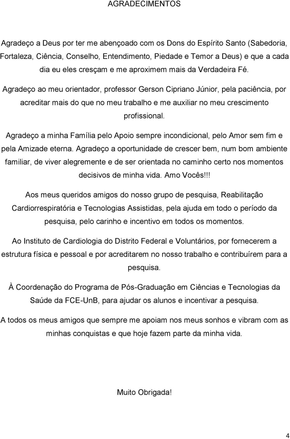 Agradeço a minha Família pelo Apoio sempre incondicional, pelo Amor sem fim e pela Amizade eterna.