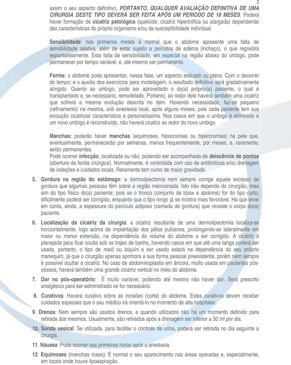 Sensibilidade: nos primeiros meses é normal que o abdome apresente uma falta de sensibilidade relativa, além de estar sujeito a períodos de edema (inchaço), o que regredirá espontaneamente.