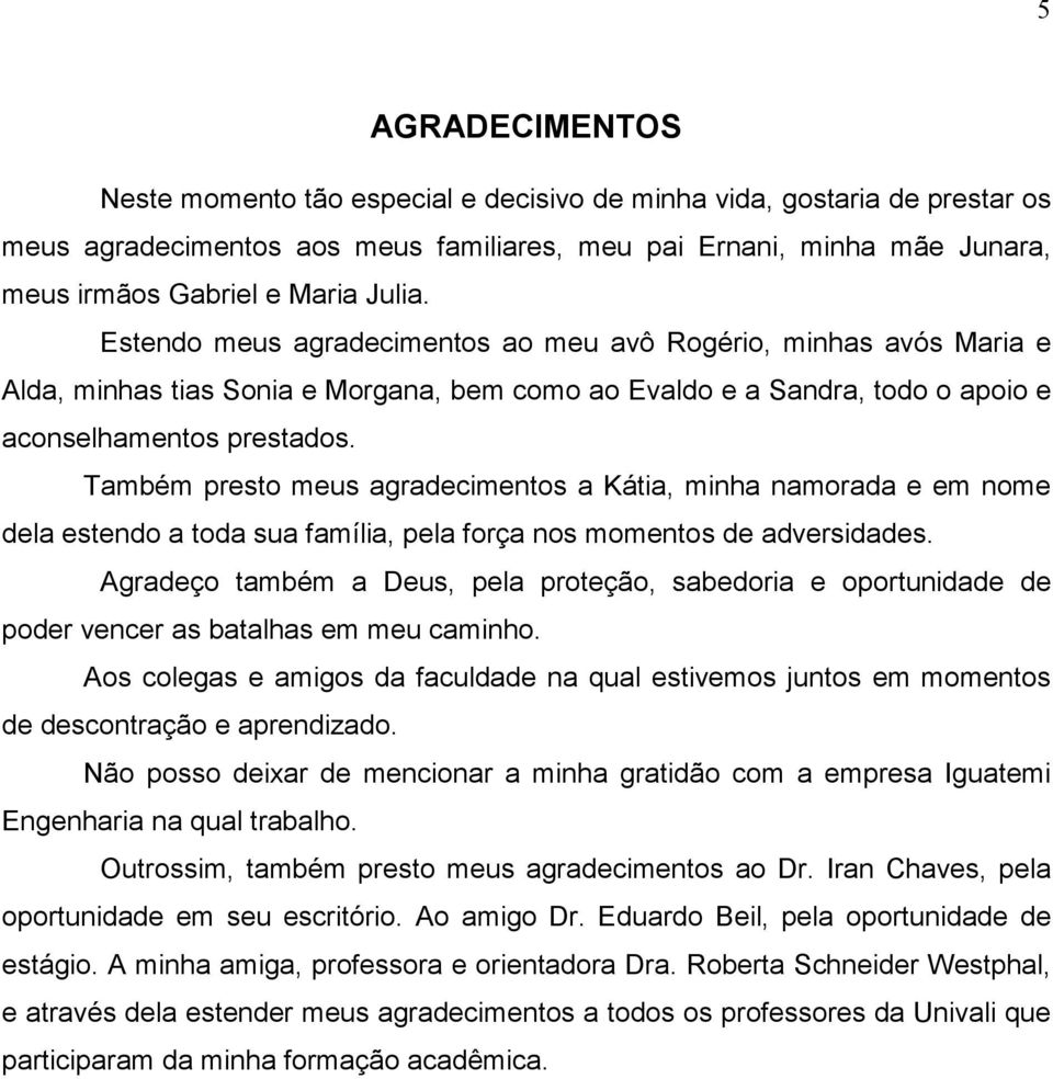 Também presto meus agradecimentos a Kátia, minha namorada e em nome dela estendo a toda sua família, pela força nos momentos de adversidades.