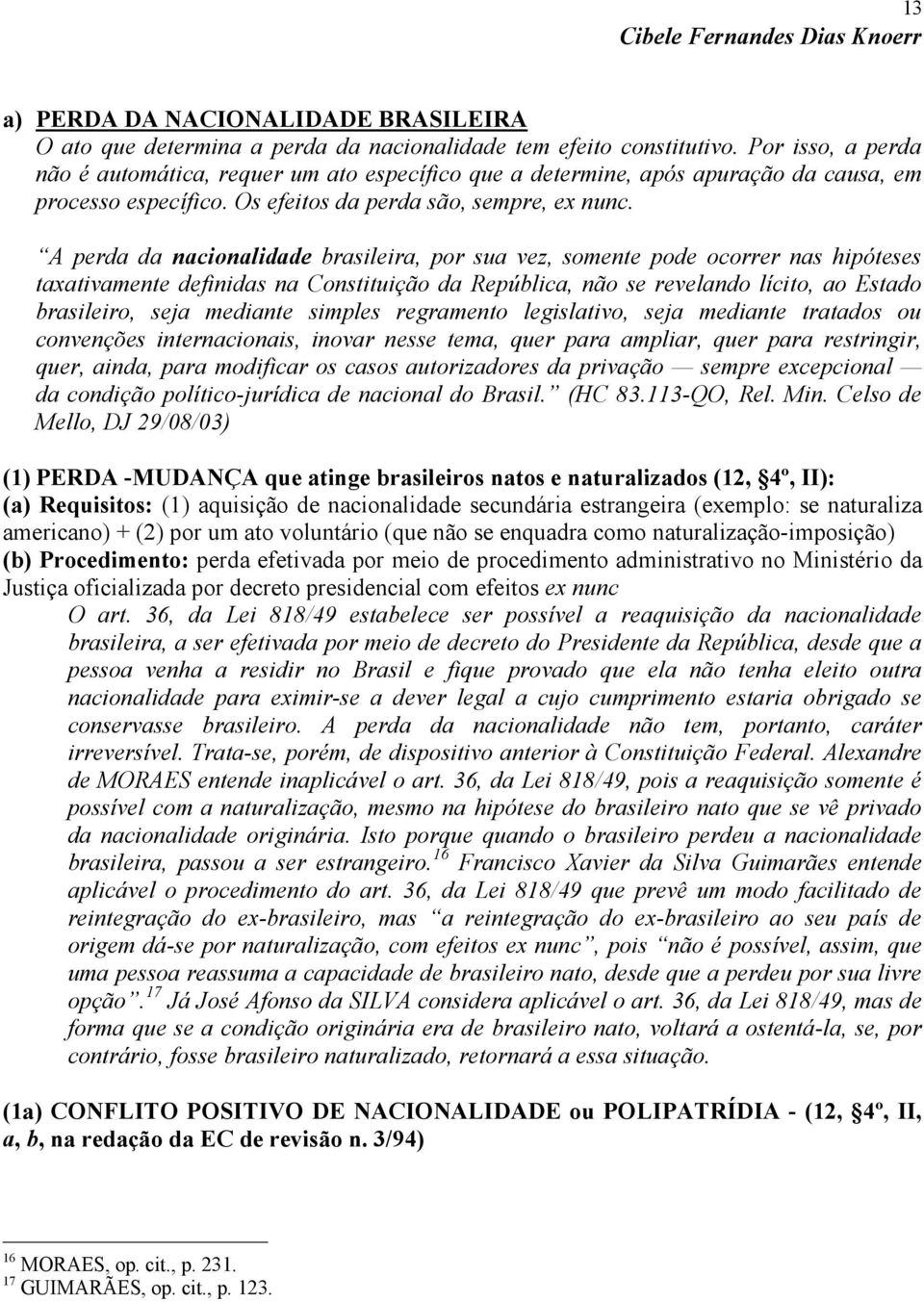 A perda da nacionalidade brasileira, por sua vez, somente pode ocorrer nas hipóteses taxativamente definidas na Constituição da República, não se revelando lícito, ao Estado brasileiro, seja mediante